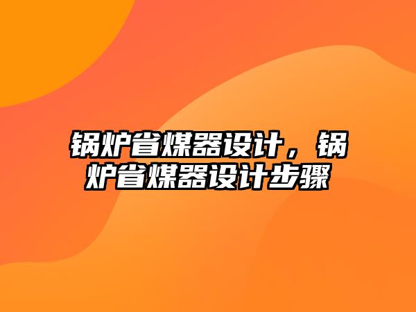 鍋爐省煤器設(shè)計，鍋爐省煤器設(shè)計步驟