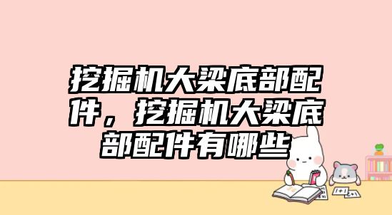 挖掘機大梁底部配件，挖掘機大梁底部配件有哪些