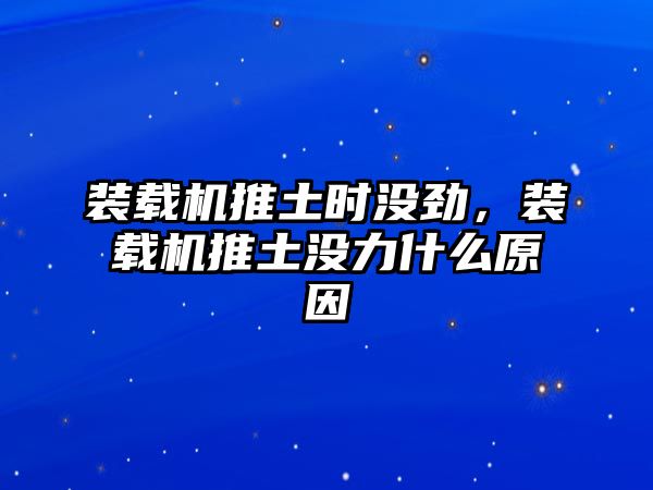 裝載機(jī)推土?xí)r沒(méi)勁，裝載機(jī)推土沒(méi)力什么原因