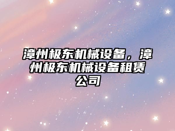 漳州極東機械設備，漳州極東機械設備租賃公司