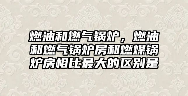 燃油和燃?xì)忮仩t，燃油和燃?xì)忮仩t房和燃煤鍋爐房相比最大的區(qū)別是