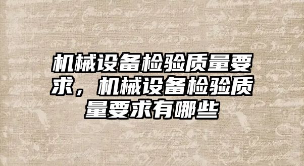 機械設(shè)備檢驗質(zhì)量要求，機械設(shè)備檢驗質(zhì)量要求有哪些