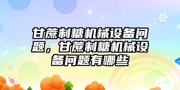 甘蔗制糖機械設備問題，甘蔗制糖機械設備問題有哪些