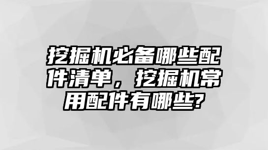 挖掘機(jī)必備哪些配件清單，挖掘機(jī)常用配件有哪些?