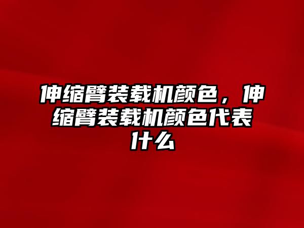 伸縮臂裝載機(jī)顏色，伸縮臂裝載機(jī)顏色代表什么