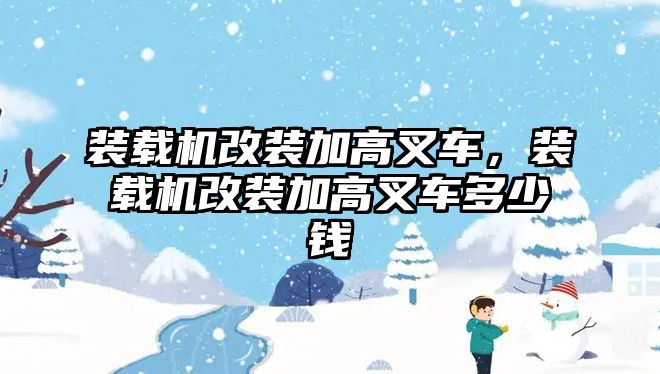 裝載機改裝加高叉車，裝載機改裝加高叉車多少錢