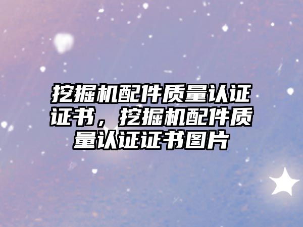 挖掘機配件質量認證證書，挖掘機配件質量認證證書圖片