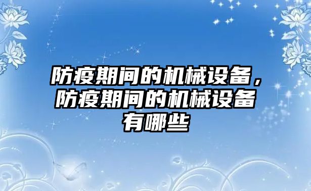 防疫期間的機(jī)械設(shè)備，防疫期間的機(jī)械設(shè)備有哪些