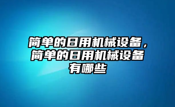 簡(jiǎn)單的日用機(jī)械設(shè)備，簡(jiǎn)單的日用機(jī)械設(shè)備有哪些