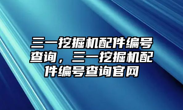 三一挖掘機配件編號查詢，三一挖掘機配件編號查詢官網(wǎng)