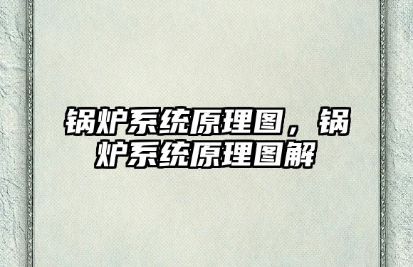 鍋爐系統(tǒng)原理圖，鍋爐系統(tǒng)原理圖解