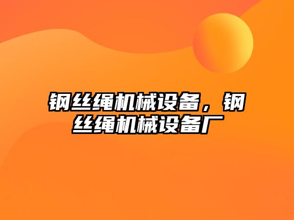 鋼絲繩機(jī)械設(shè)備，鋼絲繩機(jī)械設(shè)備廠