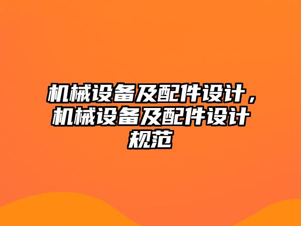 機械設(shè)備及配件設(shè)計，機械設(shè)備及配件設(shè)計規(guī)范