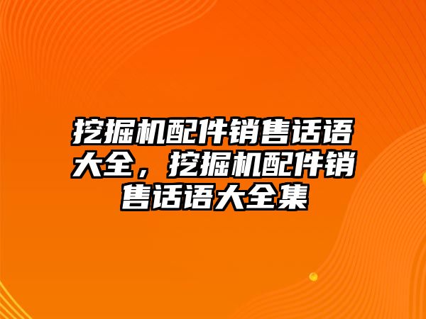 挖掘機配件銷售話語大全，挖掘機配件銷售話語大全集