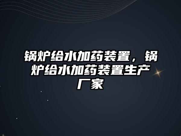 鍋爐給水加藥裝置，鍋爐給水加藥裝置生產(chǎn)廠家