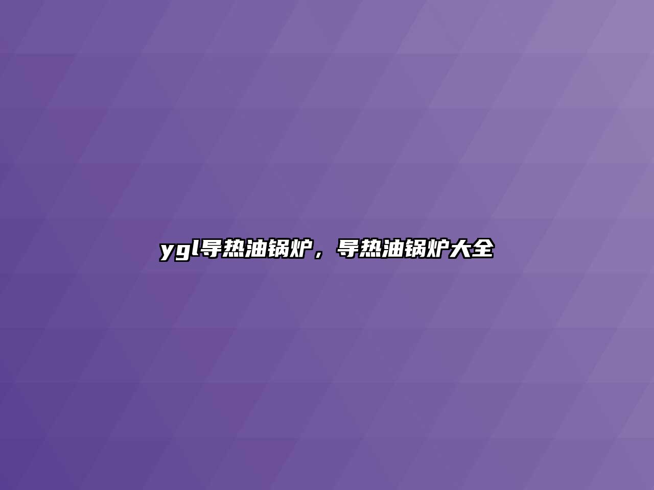 ygl導(dǎo)熱油鍋爐，導(dǎo)熱油鍋爐大全