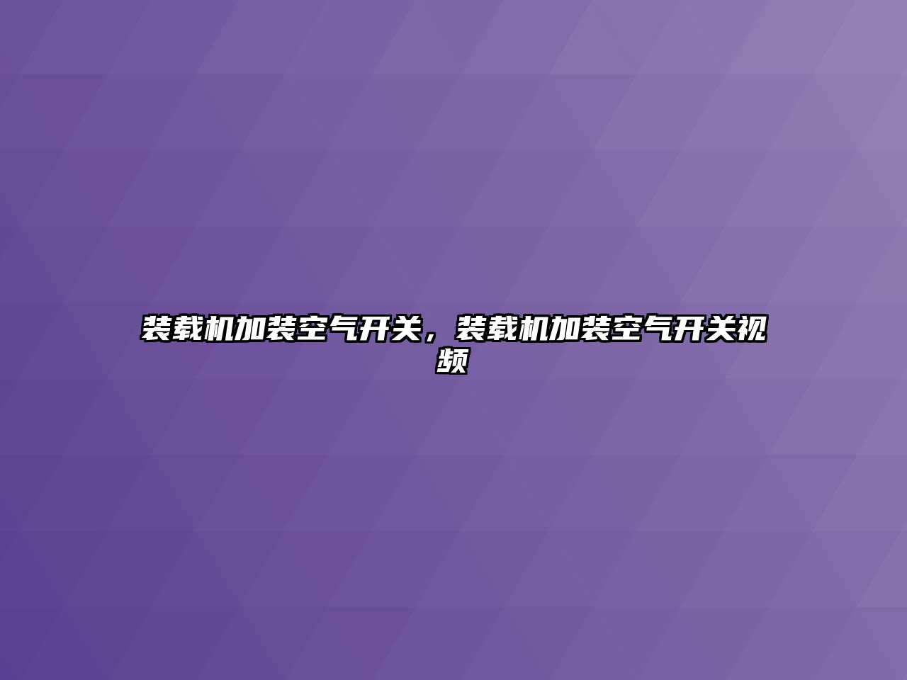 裝載機加裝空氣開關，裝載機加裝空氣開關視頻