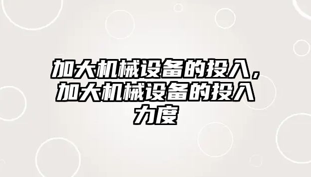 加大機械設(shè)備的投入，加大機械設(shè)備的投入力度