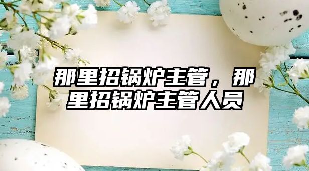 那里招鍋爐主管，那里招鍋爐主管人員