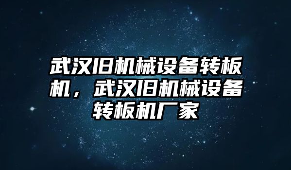 武漢舊機(jī)械設(shè)備轉(zhuǎn)板機(jī)，武漢舊機(jī)械設(shè)備轉(zhuǎn)板機(jī)廠家