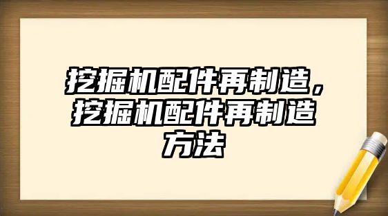 挖掘機(jī)配件再制造，挖掘機(jī)配件再制造方法