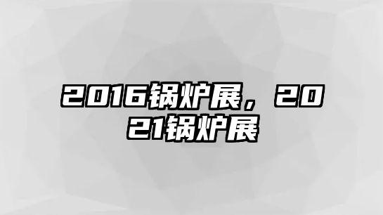 2016鍋爐展，2021鍋爐展