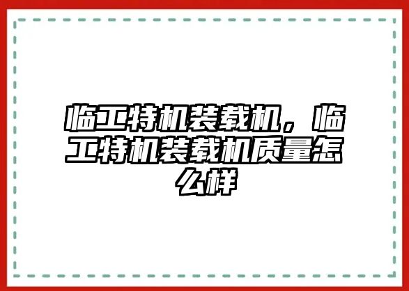 臨工特機(jī)裝載機(jī)，臨工特機(jī)裝載機(jī)質(zhì)量怎么樣