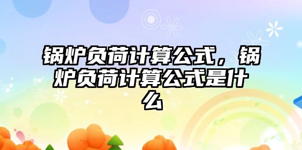 鍋爐負(fù)荷計(jì)算公式，鍋爐負(fù)荷計(jì)算公式是什么