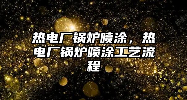 熱電廠鍋爐噴涂，熱電廠鍋爐噴涂工藝流程