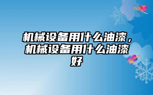 機(jī)械設(shè)備用什么油漆，機(jī)械設(shè)備用什么油漆好