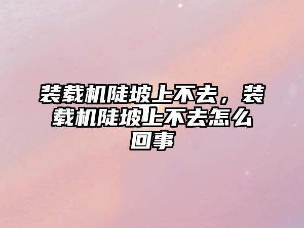 裝載機陡坡上不去，裝載機陡坡上不去怎么回事