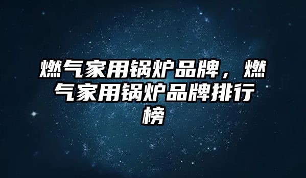 燃?xì)饧矣缅仩t品牌，燃?xì)饧矣缅仩t品牌排行榜