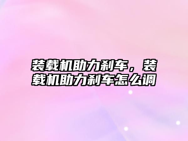 裝載機助力剎車，裝載機助力剎車怎么調(diào)