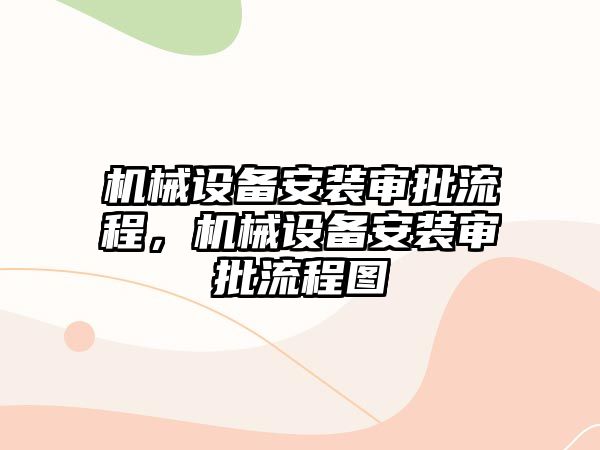 機械設備安裝審批流程，機械設備安裝審批流程圖