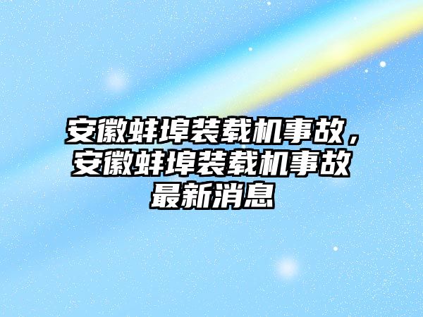 安徽蚌埠裝載機(jī)事故，安徽蚌埠裝載機(jī)事故最新消息