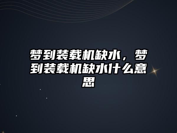 夢到裝載機缺水，夢到裝載機缺水什么意思