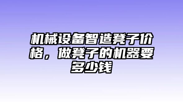 機械設(shè)備智造凳子價格，做凳子的機器要多少錢