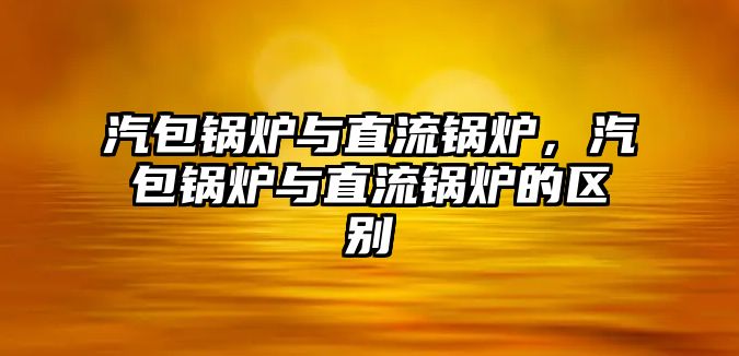 汽包鍋爐與直流鍋爐，汽包鍋爐與直流鍋爐的區(qū)別