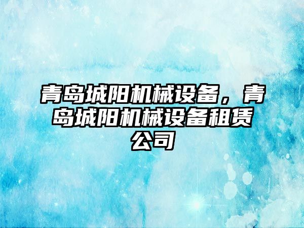 青島城陽機械設(shè)備，青島城陽機械設(shè)備租賃公司