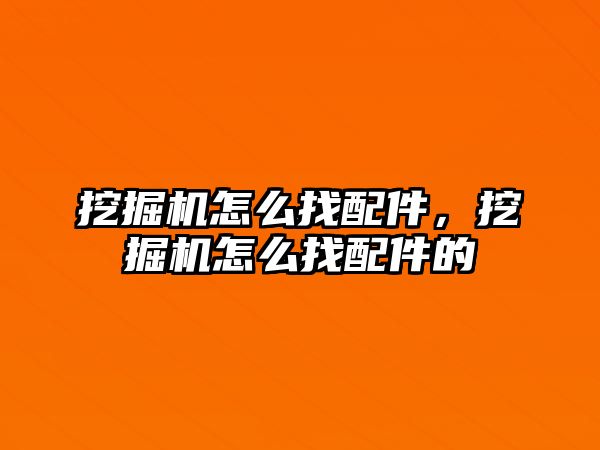 挖掘機怎么找配件，挖掘機怎么找配件的