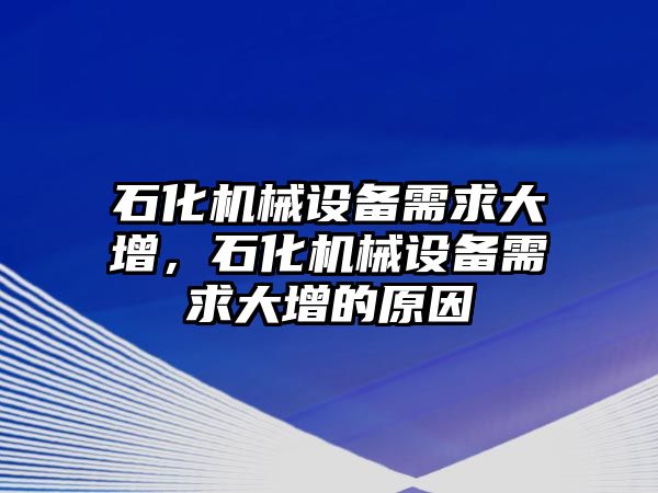 石化機(jī)械設(shè)備需求大增，石化機(jī)械設(shè)備需求大增的原因