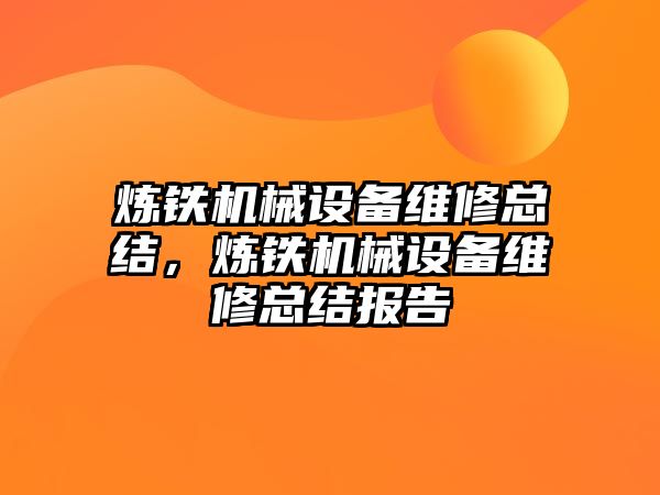 煉鐵機(jī)械設(shè)備維修總結(jié)，煉鐵機(jī)械設(shè)備維修總結(jié)報告