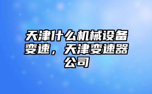 天津什么機械設(shè)備變速，天津變速器公司