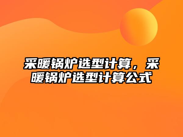 采暖鍋爐選型計算，采暖鍋爐選型計算公式