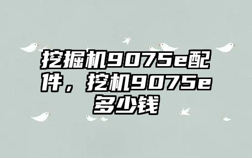 挖掘機9075e配件，挖機9075e多少錢