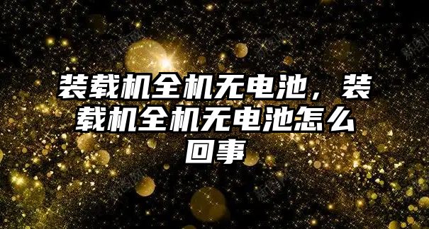 裝載機全機無電池，裝載機全機無電池怎么回事