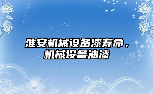 淮安機械設(shè)備漆壽命，機械設(shè)備油漆