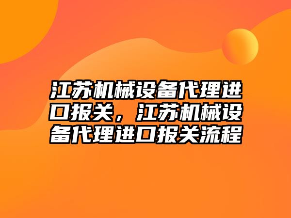 江蘇機械設(shè)備代理進口報關(guān)，江蘇機械設(shè)備代理進口報關(guān)流程