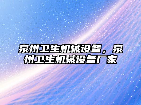 泉州衛(wèi)生機械設備，泉州衛(wèi)生機械設備廠家