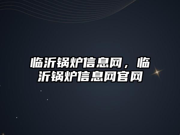 臨沂鍋爐信息網(wǎng)，臨沂鍋爐信息網(wǎng)官網(wǎng)